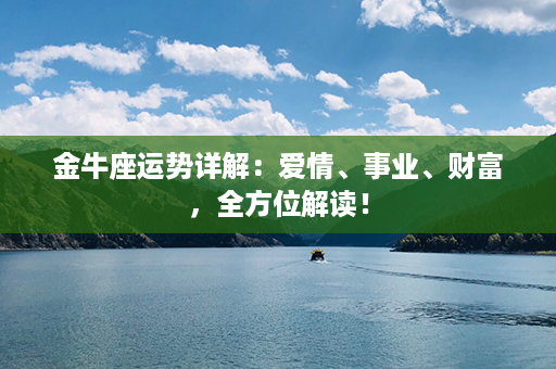 金牛座运势详解：爱情、事业、财富，全方位解读！