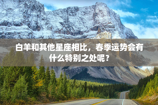 白羊和其他星座相比，春季运势会有什么特别之处呢？