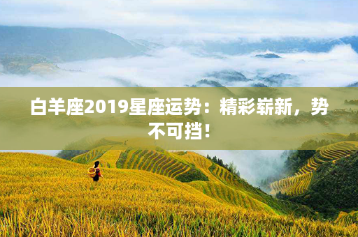 白羊座2019星座运势：精彩崭新，势不可挡！