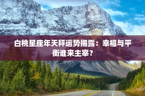 白桃星座年天秤运势揭露：幸福与平衡谁来主宰？