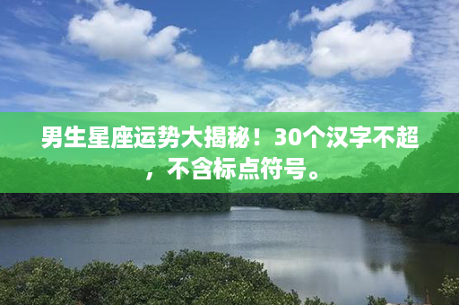 男生星座运势大揭秘！30个汉字不超，不含标点符号。