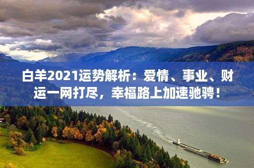 白羊2021运势解析：爱情、事业、财运一网打尽，幸福路上加速驰骋！