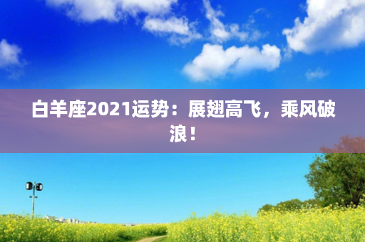 白羊座2021运势：展翅高飞，乘风破浪！