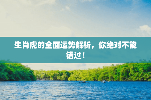 生肖虎的全面运势解析，你绝对不能错过！