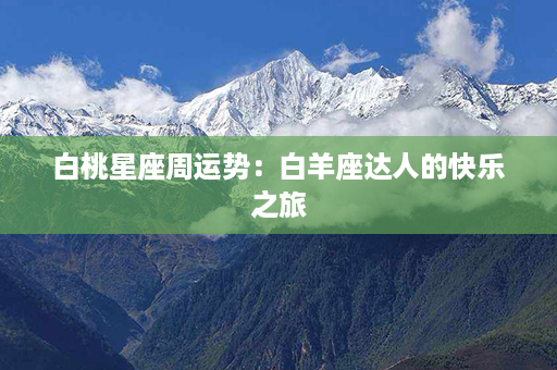 白桃星座周运势：白羊座达人的快乐之旅