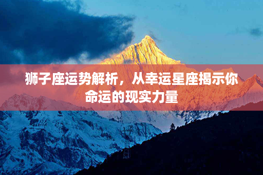 狮子座运势解析，从幸运星座揭示你命运的现实力量