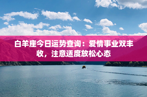 白羊座今日运势查询：爱情事业双丰收，注意适度放松心态