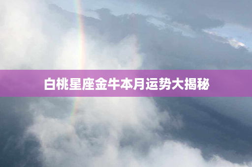 白桃星座金牛本月运势大揭秘