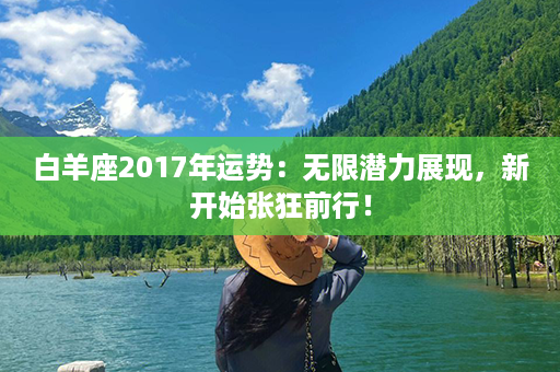 白羊座2017年运势：无限潜力展现，新开始张狂前行！