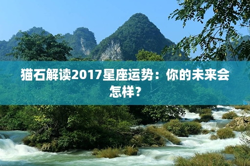 猫石解读2017星座运势：你的未来会怎样？