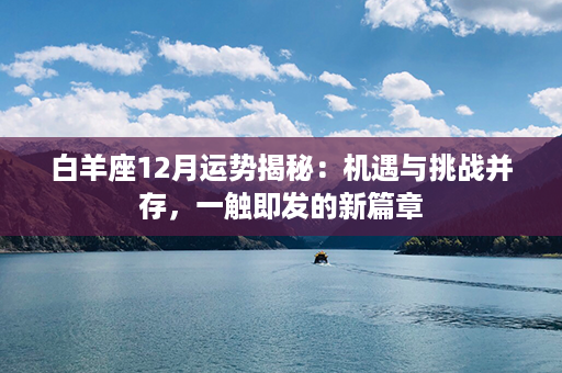 白羊座12月运势揭秘：机遇与挑战并存，一触即发的新篇章