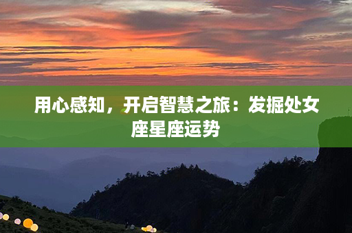 用心感知，开启智慧之旅：发掘处女座星座运势