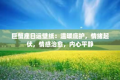 巨蟹座日运壁纸：温暖庇护，情绪起伏，情感治愈，内心平静