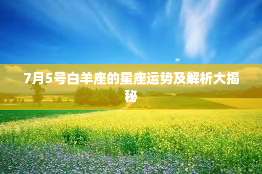 7月5号白羊座的星座运势及解析大揭秘