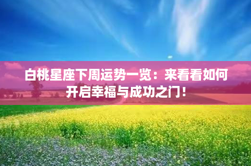 白桃星座下周运势一览：来看看如何开启幸福与成功之门！