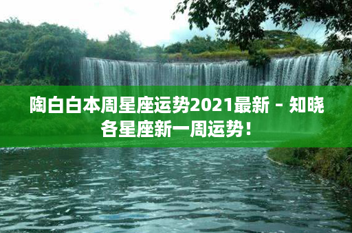 陶白白本周星座运势2021最新 – 知晓各星座新一周运势！