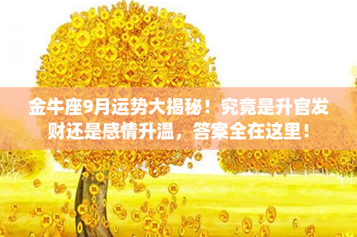 ﻿金牛座9月运势大揭秘！究竟是升官发财还是感情升温，答案全在这里！