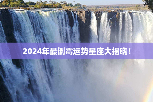 2024年最倒霉运势星座大揭晓！