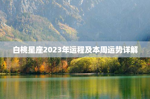 白桃星座2023年运程及本周运势详解