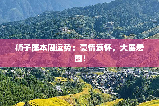 狮子座本周运势：豪情满怀，大展宏图！