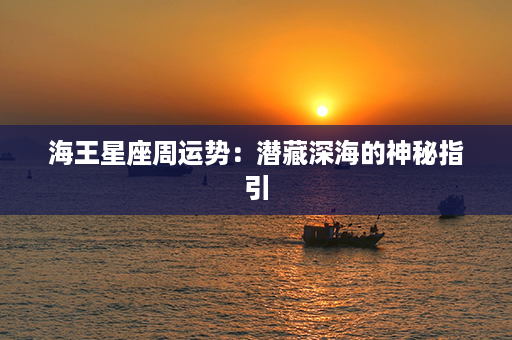 海王星座周运势：潜藏深海的神秘指引