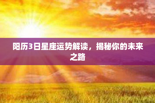 阳历3日星座运势解读，揭秘你的未来之路