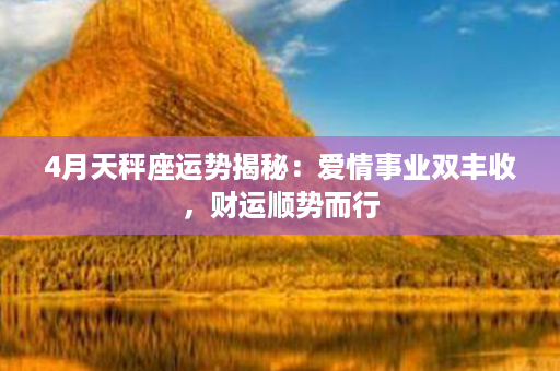 4月天秤座运势揭秘：爱情事业双丰收，财运顺势而行