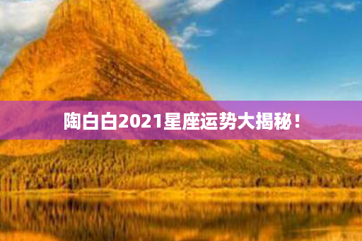 陶白白2021星座运势大揭秘！