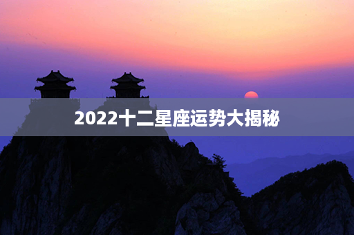 2022十二星座运势大揭秘