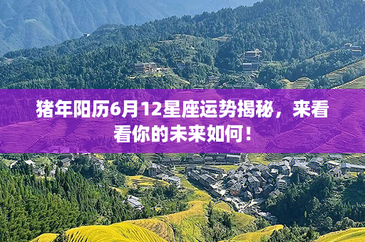 猪年阳历6月12星座运势揭秘，来看看你的未来如何！