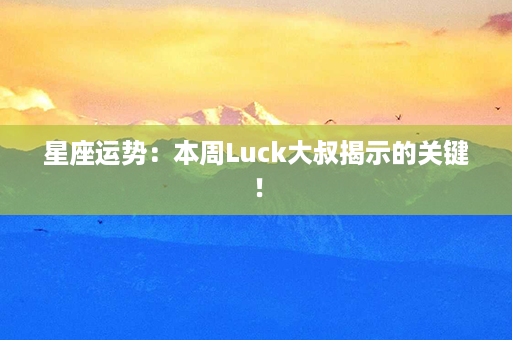 星座运势：本周Luck大叔揭示的关键！