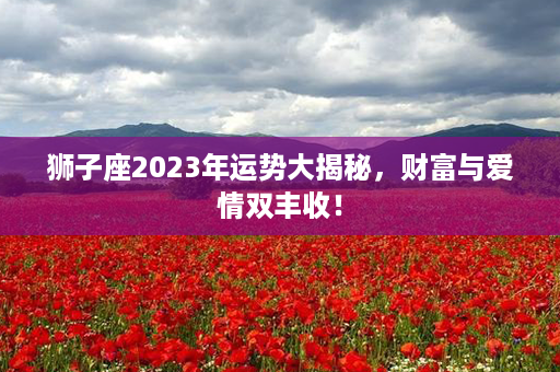 狮子座2023年运势大揭秘，财富与爱情双丰收！