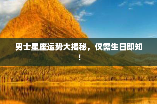 男士星座运势大揭秘，仅需生日即知！