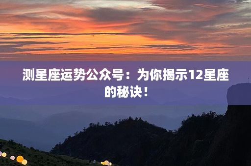 测星座运势公众号：为你揭示12星座的秘诀！