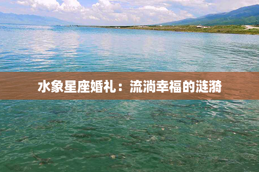 水象星座婚礼：流淌幸福的涟漪