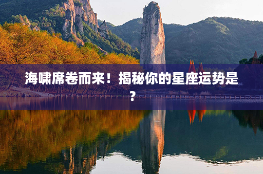 海啸席卷而来！揭秘你的星座运势是？