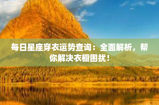 每日星座穿衣运势查询：全面解析，帮你解决衣橱困扰！