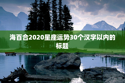 海百合2020星座运势30个汉字以内的标题