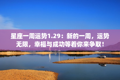 ﻿星座一周运势1.29：新的一周，运势无限，幸福与成功等着你来争取！