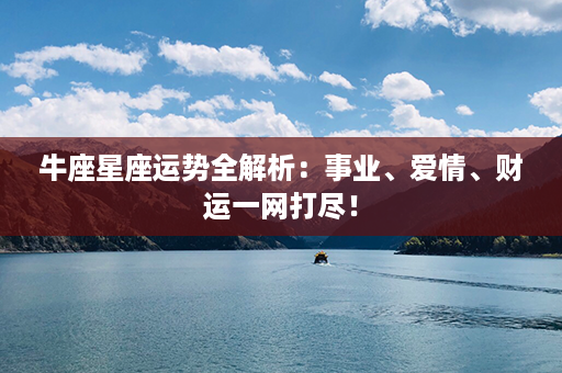 牛座星座运势全解析：事业、爱情、财运一网打尽！