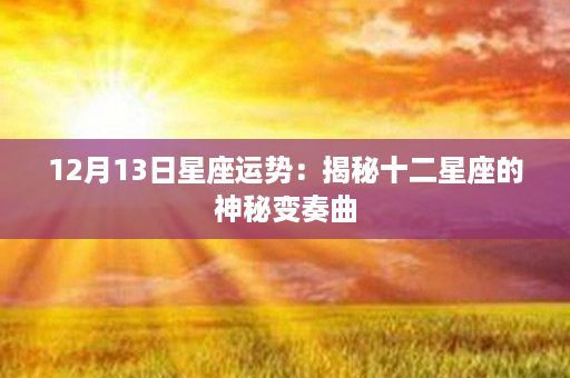 12月13日星座运势：揭秘十二星座的神秘变奏曲