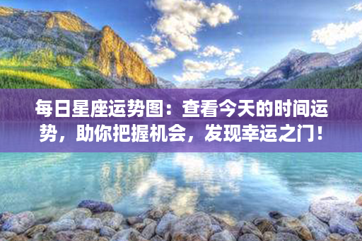 每日星座运势图：查看今天的时间运势，助你把握机会，发现幸运之门！