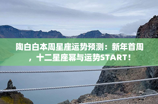 陶白白本周星座运势预测：新年首周，十二星座幂与运势START！