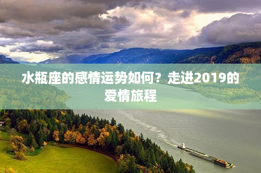 水瓶座的感情运势如何？走进2019的爱情旅程