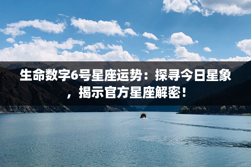 生命数字6号星座运势：探寻今日星象，揭示官方星座解密！