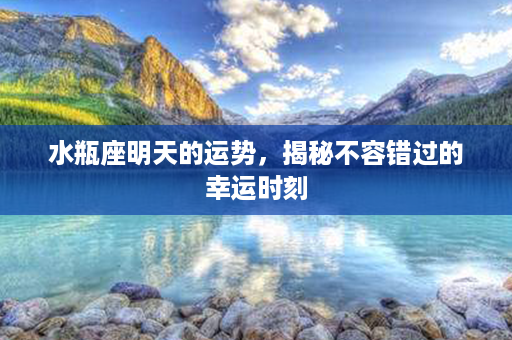 水瓶座明天的运势，揭秘不容错过的幸运时刻