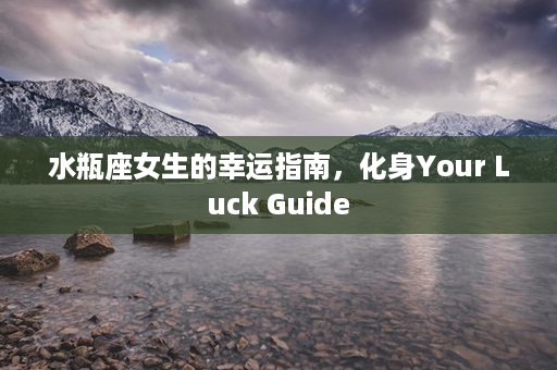 水瓶座女生的幸运指南，化身Your Luck Guide