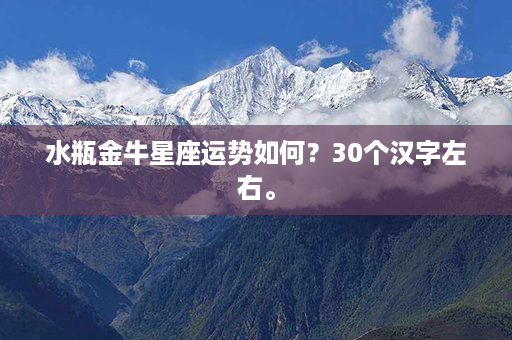 水瓶金牛星座运势如何？30个汉字左右。