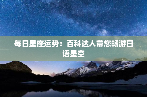 每日星座运势：百科达人带您畅游日语星空