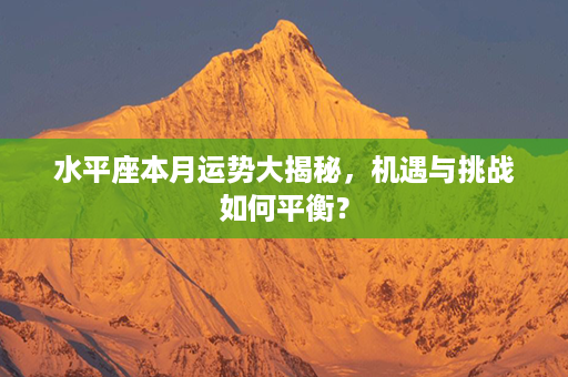 水平座本月运势大揭秘，机遇与挑战如何平衡？